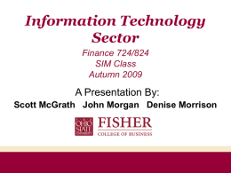 Information Technology Sector Finance 724/824 SIM Class Autumn 2009  A Presentation By: Scott McGrath John Morgan Denise Morrison.