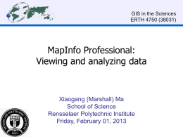 GIS in the Sciences ERTH 4750 (38031)  MapInfo Professional: Viewing and analyzing data  Xiaogang (Marshall) Ma School of Science Rensselaer Polytechnic Institute Friday, February 01, 2013
