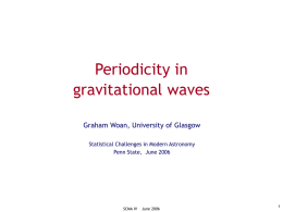 Periodicity in gravitational waves Graham Woan, University of Glasgow Statistical Challenges in Modern Astronomy Penn State, June 2006  SCMA IV  June 2006