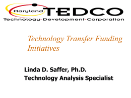 Technology Transfer Funding Initiatives Linda D. Saffer, Ph.D. Technology Analysis Specialist TEDCO’s mission To foster the development of a technology economy that will create and sustain.