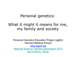 Personal genetics: What it might it means for me, my family and society Personal Genetics Education Project (pgEd) Harvard Medical School www.pged.org National Science Teacher Association.
