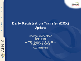 Early Registration Transfer (ERX) Update George Michaelson DNS SIG APNIC17/APRICOT 2004 Feb 23-27 2004 KL, Malaysia.