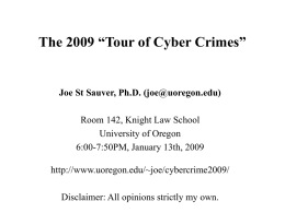 The 2009 “Tour of Cyber Crimes”  Joe St Sauver, Ph.D. (joe@uoregon.edu) Room 142, Knight Law School University of Oregon 6:00-7:50PM, January 13th, 2009 http://www.uoregon.edu/~joe/cybercrime2009/ Disclaimer: All.