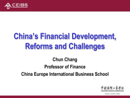 China’s Financial Development, Reforms and Challenges Chun Chang Professor of Finance China Europe International Business School.