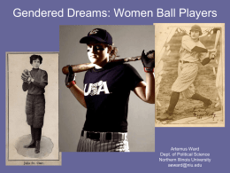 Gendered Dreams: Women Ball Players  Artemus Ward Dept. of Political Science Northern Illinois University aeward@niu.edu.