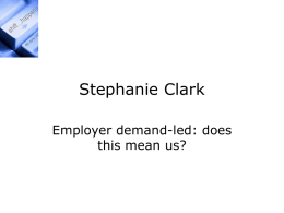 Stephanie Clark Employer demand-led: does this mean us? Policy Context: a paradigm shift for Higher Education? • Leitch Review • HEFCE Employer Engagement • DIUS higher.