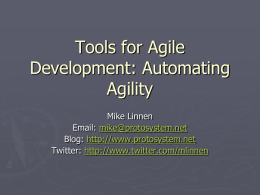 Tools for Agile Development: Automating Agility Mike Linnen Email: mike@protosystem.net Blog: http://www.protosystem.net Twitter: http://www.twitter.com/mlinnen Mike Linnen ► Sr.  Software Engineer ► Certified ScrumMaster ► Applying Agile practices for 3.5 years ►