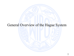 General Overview of the Hague System Purpose of the the Hague Agreement • The Hague Agreement is an international registration system which offers.