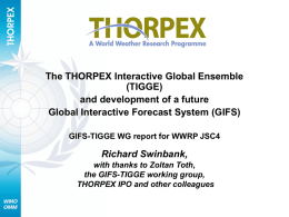 The THORPEX Interactive Global Ensemble (TIGGE) and development of a future Global Interactive Forecast System (GIFS) GIFS-TIGGE WG report for WWRP JSC4  Richard Swinbank, with thanks.