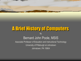 A Brief History of Computers By  Bernard John Poole, MSIS Associate Professor of Education and Instructional Technology University of Pittsburgh at Johnstown Johnstown, PA 15904