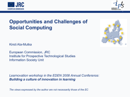 Opportunities and Challenges of Social Computing  Kirsti Ala-Mutka European Commission, JRC Institute for Prospective Technological Studies Information Society Unit  Learnovation workshop in the EDEN 2008 Annual.