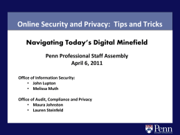 Online Security and Privacy: Tips and Tricks Navigating Today’s Digital Minefield Penn Professional Staff Assembly April 6, 2011 Office of Information Security: • John Lupton •