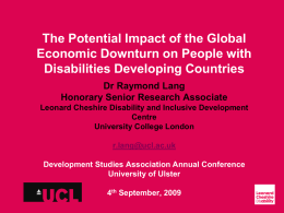 The Potential Impact of the Global Economic Downturn on People with Disabilities Developing Countries Dr Raymond Lang Honorary Senior Research Associate Leonard Cheshire Disability and.