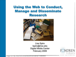 Using the Web to Conduct, Manage and Disseminate Research  Lisa Spiro lspiro@rice.edu Digital Media Center February 2009 Image from http://www.flickr.com/photos/slimcoincidence/1109995859/