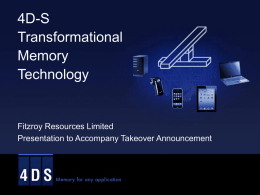 4D-S Transformational Memory Technology  Fitzroy Resources Limited Presentation to Accompany Takeover Announcement  ASX : CAY Important Information This presentation has been prepared by Fitzroy Limited.