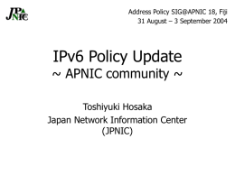 Address Policy SIG@APNIC 18, Fiji 31 August – 3 September 2004  IPv6 Policy Update  ~ APNIC community ~ Toshiyuki Hosaka Japan Network Information Center (JPNIC)