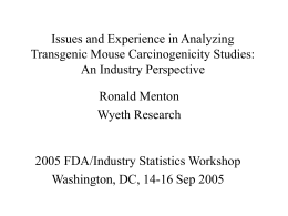 Issues and Experience in Analyzing Transgenic Mouse Carcinogenicity Studies: An Industry Perspective Ronald Menton Wyeth Research  2005 FDA/Industry Statistics Workshop Washington, DC, 14-16 Sep 2005
