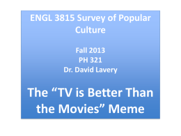 ENGL 3815 Survey of Popular Culture Fall 2013 PH 321 Dr. David Lavery  The “TV is Better Than the Movies” Meme.
