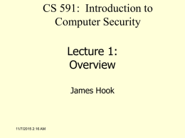 CS 591: Introduction to Computer Security Lecture 1: Overview James Hook  11/7/2015 2:16 AM Course Mechanics • Course web page: – http://web.cecs.pdx.edu/~hook/cs491sp08/index.html  • Contains: – – – – –  My contact information Term paper handout Grading.
