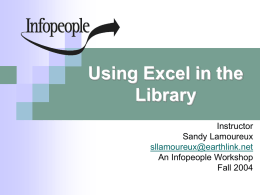 Using Excel in the Library Instructor Sandy Lamoureux sllamoureux@earthlink.net An Infopeople Workshop Fall 2004 This Workshop Is Brought to You By the Infopeople Project Infopeople is a federally-funded.