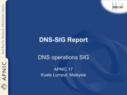 DNS-SIG Report DNS operations SIG APNIC 17 Kuala Lumpur, Malaysia General  • The SIG-DNS meeting was held on Thursday 26 February 2004 • 60 people attended.