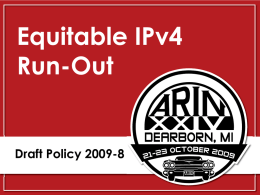 Equitable IPv4 Run-Out  Draft Policy 2009-8 2009-8 - History Original Proposal (PPs 93 and 94)  Draft Policy  8 JUN 09 (both posted same day)  31 AUG 09  Similar topics AfriNIC  Discussion  APNIC  Discussion  LACNIC  Adopted  RIPE.