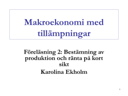 Makroekonomi med tillämpningar Föreläsning 2: Bestämning av produktion och ränta på kort sikt Karolina Ekholm.