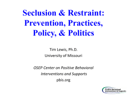 Seclusion & Restraint: Prevention, Practices, Policy, & Politics Tim Lewis, Ph.D. University of Missouri  OSEP Center on Positive Behavioral Interventions and Supports pbis.org.