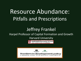 Resource Abundance: Pitfalls and Prescriptions Jeffrey Frankel Harpel Professor of Capital Formation and Growth Harvard University.