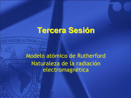 Tercera Sesión Modelo atómico de Rutherford Naturaleza de la radiación electromagnética Resumen • Primeras ideas acerca de la constitución de la materia.