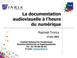 La documentation audiovisuelle à l’heure du numérique Raphaël Troncy 27 juin 2003 Institut National de l’Audiovisuel Direction Recherche et Expérimentation Tel : 01-49-80-20-93 E-mail : rtroncy@ina.fr.