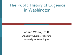 The Public History of Eugenics in Washington  Joanne Woiak, Ph.D. Disability Studies Program University of Washington.