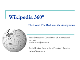 Wikipedia 360° The Good, The Bad, and the Anonymous  Anne Pemberton, Coordinator of Instructional Services pembertona@uncw.edu Rachel Radom, Instructional Services Librarian radomr@uncw.edu.