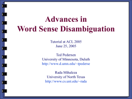 Advances in Word Sense Disambiguation Tutorial at ACL 2005 June 25, 2005 Ted Pedersen University of Minnesota, Duluth http://www.d.umn.edu/~tpederse Rada Mihalcea University of North Texas http://www.cs.unt.edu/~rada.