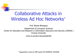 Collaborative Attacks in Wireless Ad Hoc Networks* Prof. Bharat Bhargava Department of Computer Sciences Center for Education and Research in Information Assurance and Security.