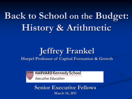 Back to School on the Budget: History & Arithmetic Jeffrey Frankel Harpel Professor of Capital Formation & Growth  Senior Executive Fellows March 14, 2011