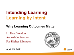 Intending Learning Learning by Intent Why Learning Outcomes Matter H. Kent Weldon Annual Conference For Higher Education April 15, 2011