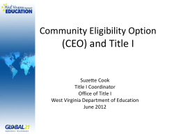 Community Eligibility Option  (CEO) and Title I  Suzette Cook Title I Coordinator Office of Title I West Virginia Department of Education June 2012