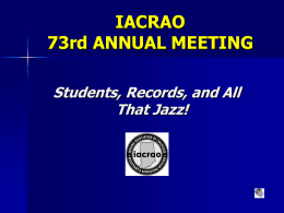 IACRAO 73rd ANNUAL MEETING Students, Records, and All That Jazz! IACRAO 73rd ANNUAL MEETING Enter the title of your session here Presenter Name(s) Session Date and Time (ex: