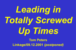 Leading in Totally Screwed Up Times Tom Peters Linkage/09.12.2001 (postponed) 1000: 100 years for paradigm shift 1800s: > prior 900 years 1900s: 1st 20 years >