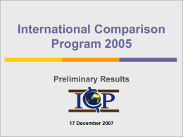 International Comparison Program 2005 Preliminary Results  17 December 2007 What are PPPs?  Purchasing Power Parities (PPPs) convert values in local currency prices to “real”