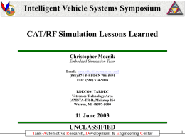 Intelligent Vehicle Systems Symposium CAT/RF Simulation Lessons Learned Christopher Mocnik Embedded Simulation Team Email: mocnikc@tacom.army.mil (586) 574-5491/DSN 786-5491 Fax: (586) 574-5008  RDECOM TARDEC Vetronics Technology Area (AMSTA-TR-R, Mailstop 264 Warren,