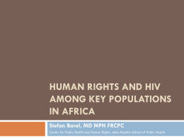 HUMAN RIGHTS AND HIV AMONG KEY POPULATIONS IN AFRICA Stefan Baral, MD MPH FRCPC Center for Public Health and Human Rights, Johns Hopkins School.