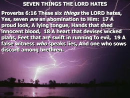SEVEN THINGS THE LORD HATES Proverbs 6:16 These six things the LORD hates, Yes, seven are an abomination to Him: 17 A proud.