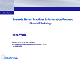 Mika Waris  Towards Better Practices in Innovation Process - Finnish IPR-strategy  Mika Waris WIPO Forum on IP and SMEs for IP Offices and other relevant.