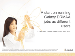A start on running Galaxy DRMAA jobs as different users Dr Paul Smith, Principle Data Architect, Illumina Inc.  © 2010 Illumina, Inc.