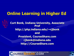 Online Learning in Higher Ed Curt Bonk, Indiana University, Associate Prof http://php.indiana.edu/~cjbonk and President, CourseShare.com cjbonk@indiana.edu http://CourseShare.com.