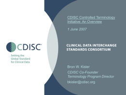 CDISC Controlled Terminology Initiative: An Overview 1 June 2007  Bron W. Kisler CDISC Co-Founder Terminology Program Director bkisler@cdisc.org.