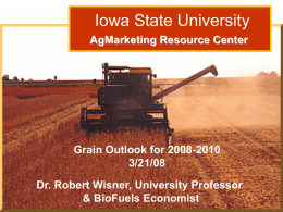 Iowa State University AgMarketing Resource Center  Grain Outlook for 2008-2010 3/21/08  Dr. Robert Wisner: Grain Outlook Dr. Robert Wisner, University Professor 3/15/06 & BioFuels Economist.