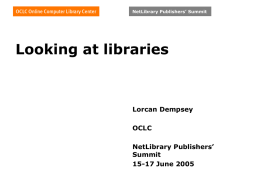 NetLibrary Publishers’ Summit  Looking at libraries  Lorcan Dempsey OCLC NetLibrary Publishers’ Summit 15-17 June 2005 NetLibrary Publishers’ Summit  Overview.